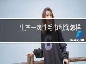 生产一次性毛巾利润怎样