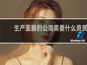 生产面膜的公司需要什么资质