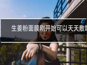 生姜粉面膜刚开始可以天天敷吗