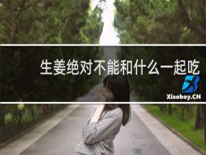 生姜绝对不能和什么一起吃