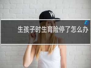 生孩子时生育险停了怎么办