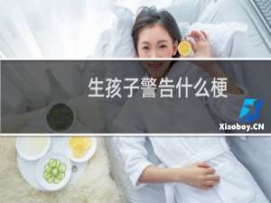 生孩子警告什么梗