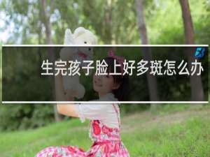 生完孩子脸上好多斑怎么办