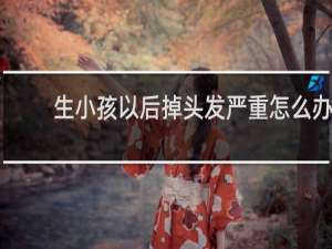 生小孩以后掉头发严重怎么办
