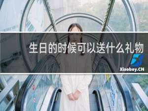 生日的时候可以送什么礼物