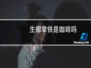 生椰拿铁是咖啡吗