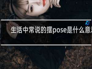 生活中常说的摆pose是什么意思，用英文怎么说什么梗