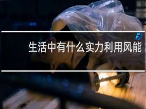 生活中有什么实力利用风能