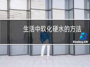 生活中软化硬水的方法