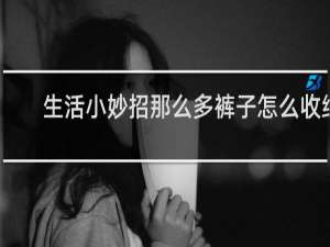 生活小妙招那么多裤子怎么收纳