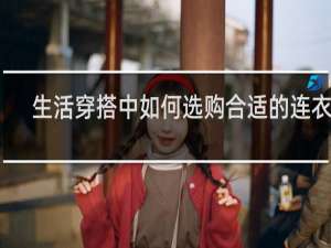 生活穿搭中如何选购合适的连衣裙