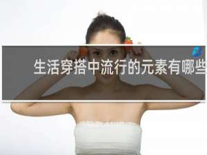 生活穿搭中流行的元素有哪些