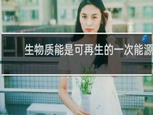 生物质能是可再生的一次能源吗