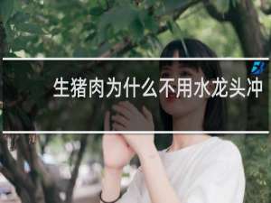 生猪肉为什么不用水龙头冲