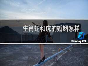 生肖蛇和虎的婚姻怎样