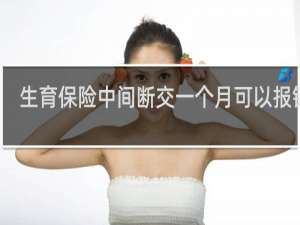 生育保险中间断交一个月可以报销吗