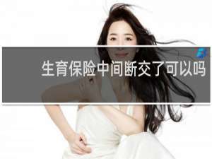 生育保险中间断交了可以吗