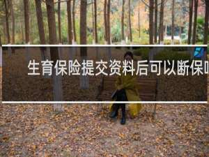 生育保险提交资料后可以断保吗