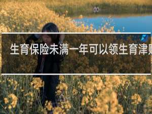 生育保险未满一年可以领生育津贴吗