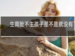 生育险不生孩子是不是就没有了