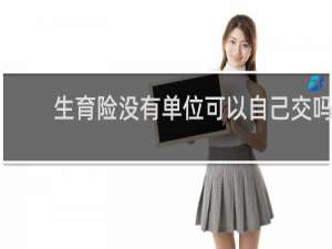 生育险没有单位可以自己交吗