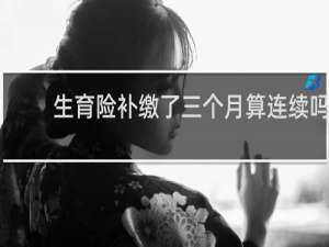 生育险补缴了三个月算连续吗