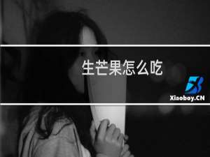 生芒果怎么吃（生芒果怎么吃）