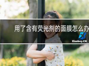 用了含有荧光剂的面膜怎么办