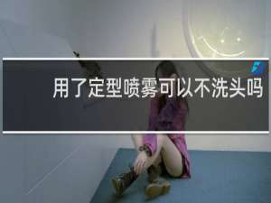 用了定型喷雾可以不洗头吗