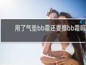 用了气垫bb霜还要擦bb霜吗