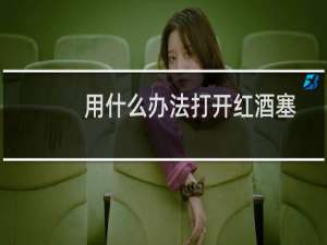 用什么办法打开红酒塞