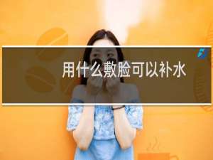 用什么敷脸可以补水