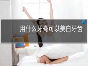 用什么牙膏可以美白牙齿
