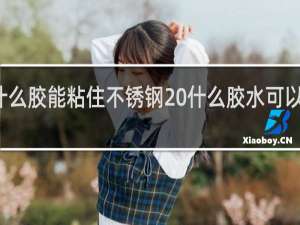 用什么胶能粘住不锈钢 什么胶水可以粘不锈钢