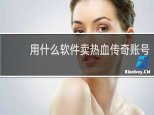 用什么软件卖热血传奇账号