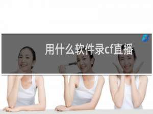 用什么软件录cf直播