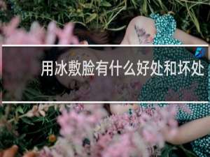 用冰敷脸有什么好处和坏处