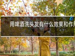 用啤酒洗头发有什么效果和作用