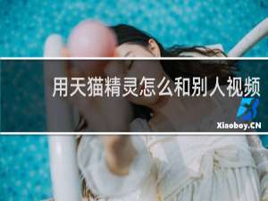 用天貓精靈怎么和別人視頻