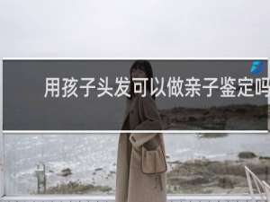 用孩子头发可以做亲子鉴定吗