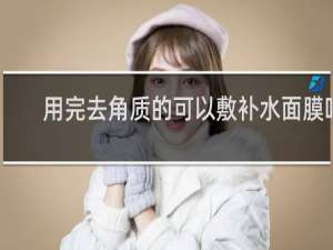 用完去角质的可以敷补水面膜吗