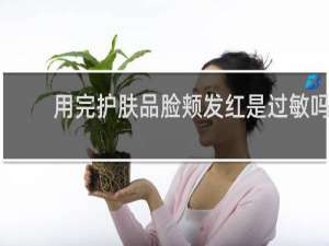 用完护肤品脸颊发红是过敏吗