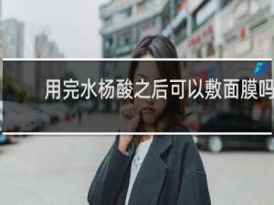 用完水杨酸之后可以敷面膜吗