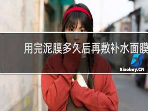 用完泥膜多久后再敷补水面膜