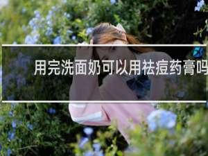 用完洗面奶可以用祛痘药膏吗