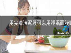 用完清洁泥膜可以用睡眠面膜吗