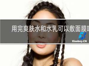用完爽肤水和水乳可以敷面膜吗