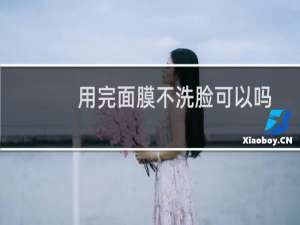 用完面膜不洗脸可以吗