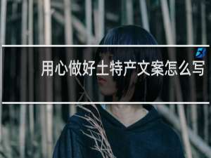 用心做好土特产文案怎么写