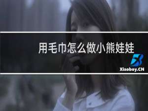 用毛巾怎么做小熊娃娃